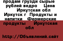 продам грузди(сырые)150 рублей ведро. › Цена ­ 150 - Иркутская обл., Иркутск г. Продукты и напитки » Фермерские продукты   . Иркутская обл.